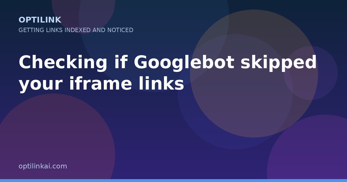 Checking if Googlebot skipped your iframe links — OptiLink