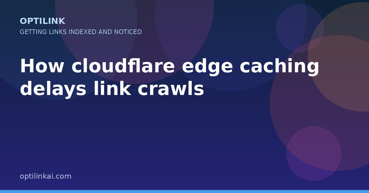 How cloudflare edge caching delays link crawls — OptiLink