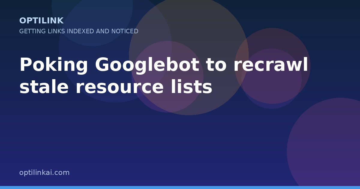 Poking Googlebot to recrawl stale resource lists — OptiLink